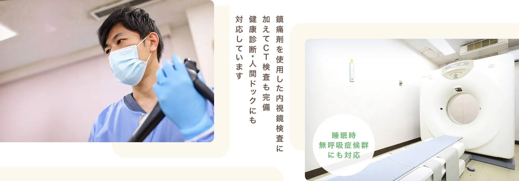 鎮痛剤を使用した内視鏡検査に      加えてCT検査も完備健康診断・人間ドックにも対応しています
